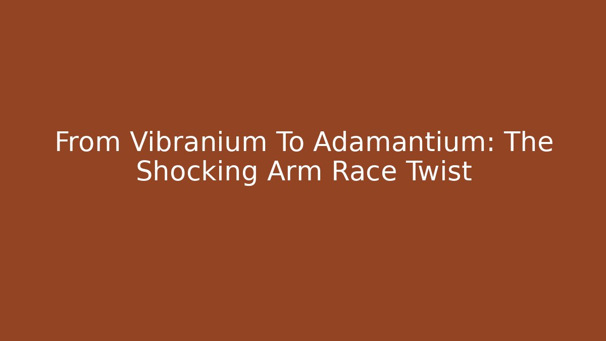 From Vibranium To Adamantium: The Shocking Arm Race Twist