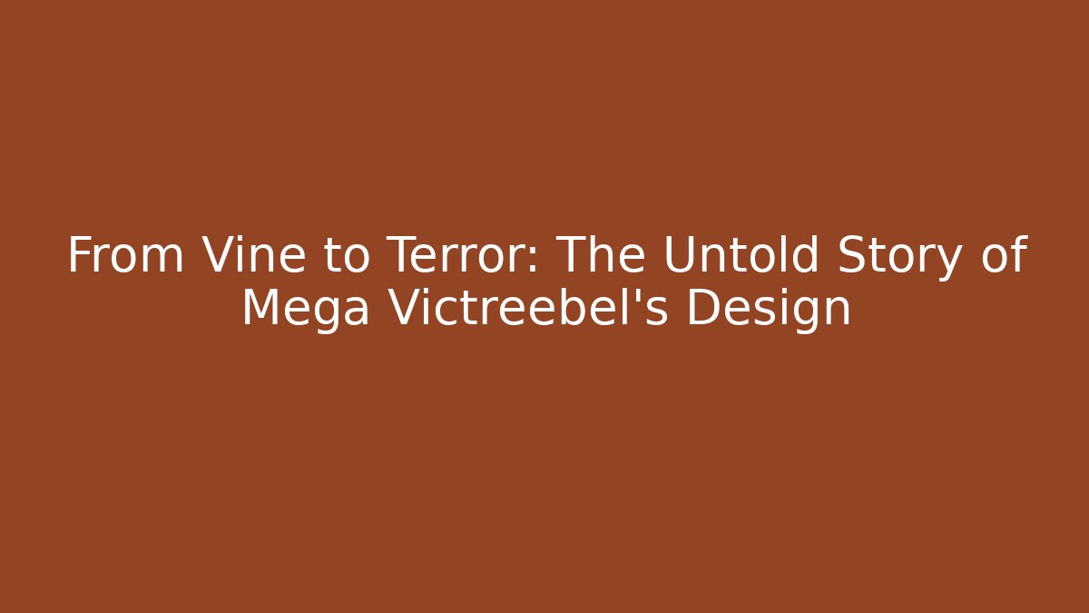From Vine to Terror: The Untold Story of Mega Victreebel's Design