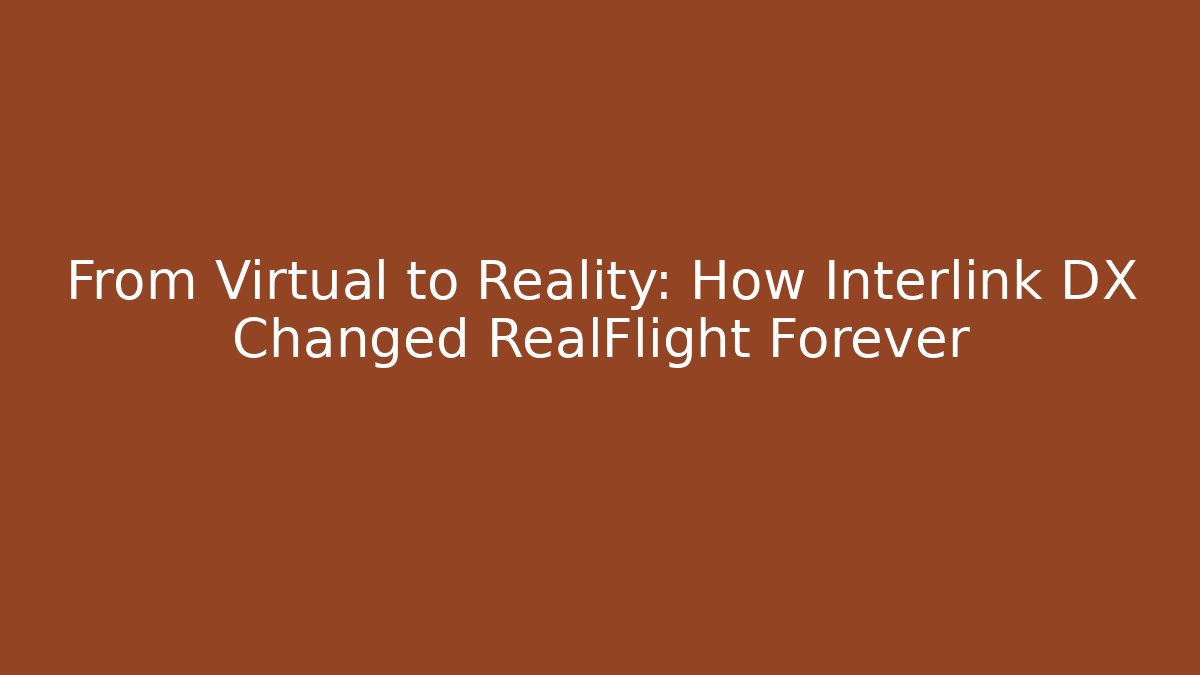 From Virtual to Reality: How Interlink DX Changed RealFlight Forever