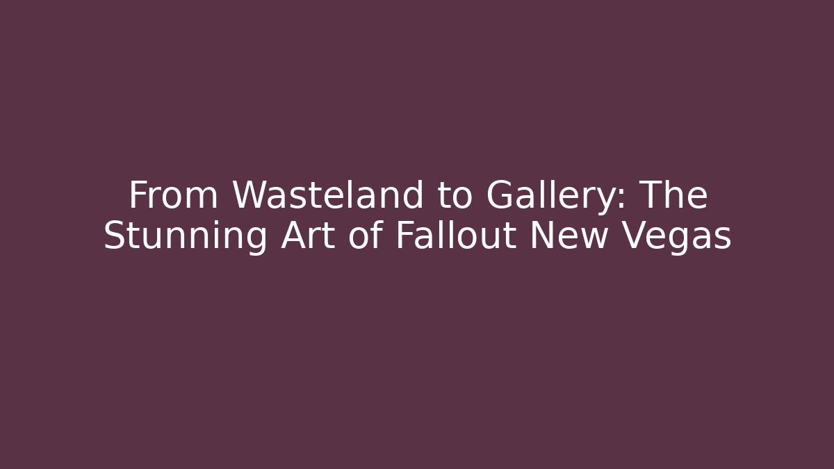 From Wasteland to Gallery: The Stunning Art of Fallout New Vegas
