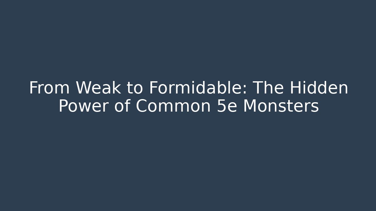 From Weak to Formidable: The Hidden Power of Common 5e Monsters