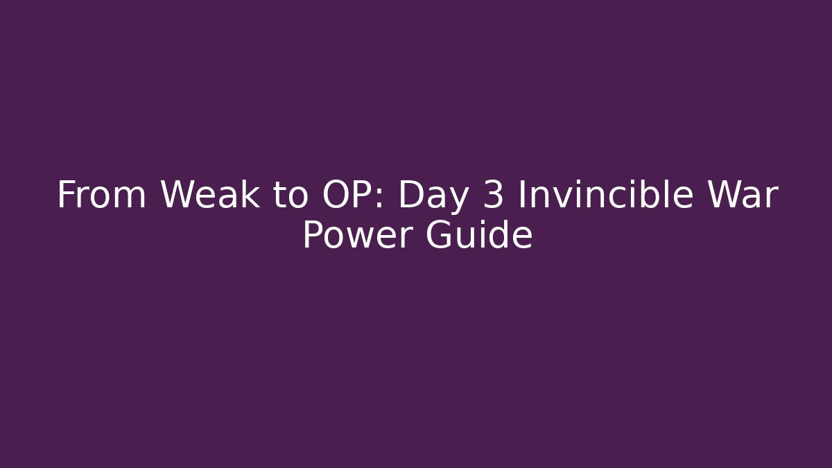 From Weak to OP: Day 3 Invincible War Power Guide