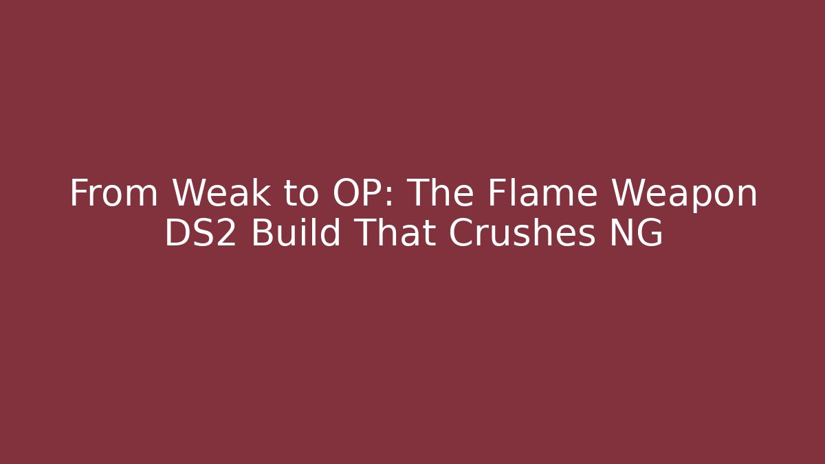 From Weak to OP: The Flame Weapon DS2 Build That Crushes NG+