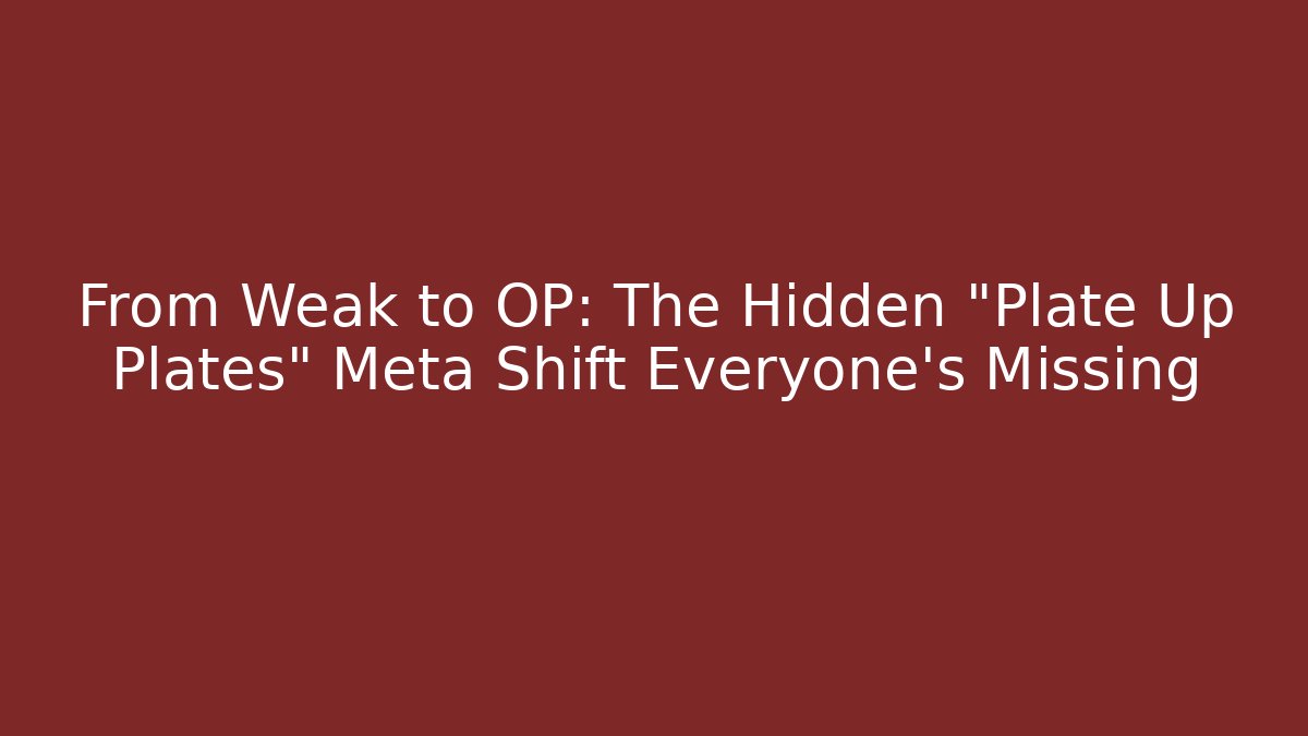 From Weak to OP: The Hidden "Plate Up Plates" Meta Shift Everyone's Missing