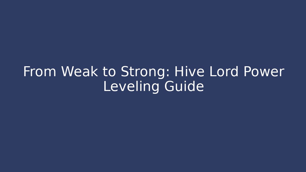 From Weak to Strong: Hive Lord Power Leveling Guide