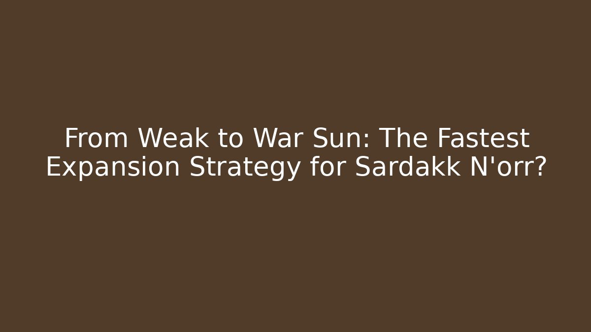 From Weak to War Sun: The Fastest Expansion Strategy for Sardakk N'orr?