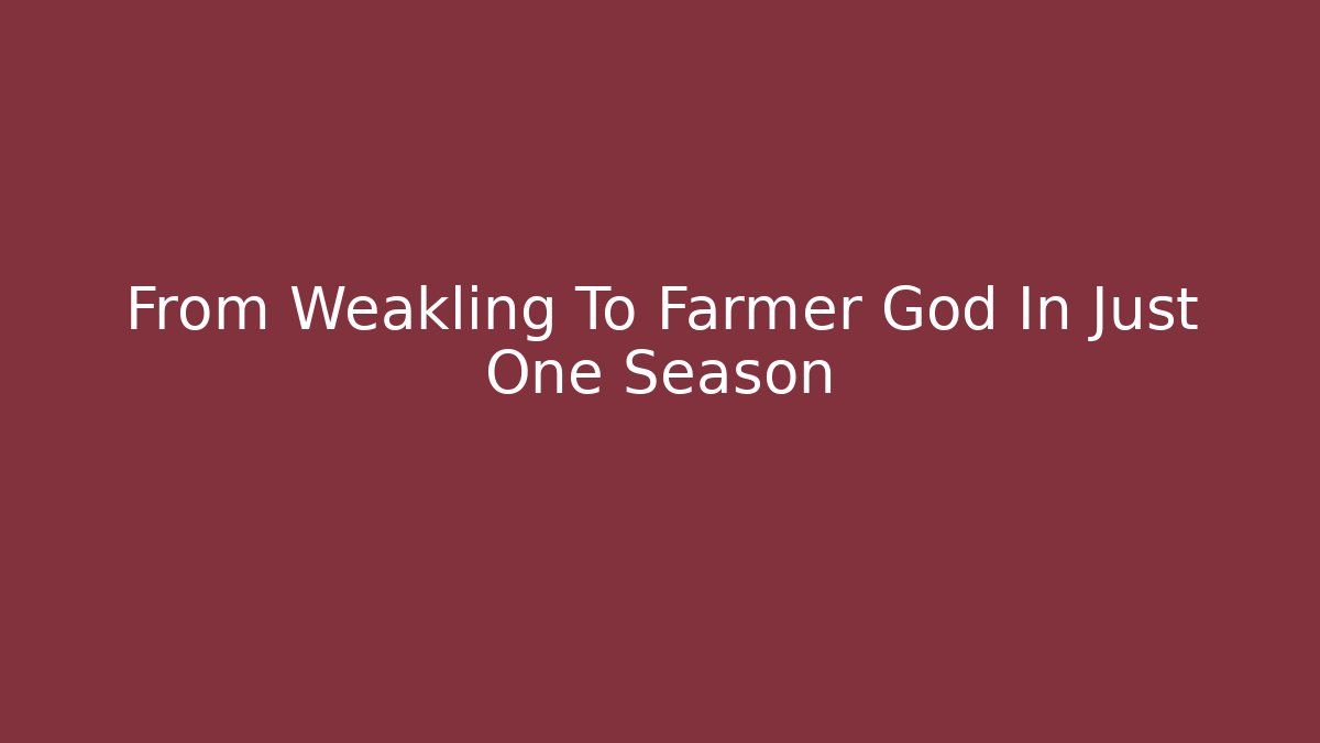 From Weakling To Farmer God In Just One Season