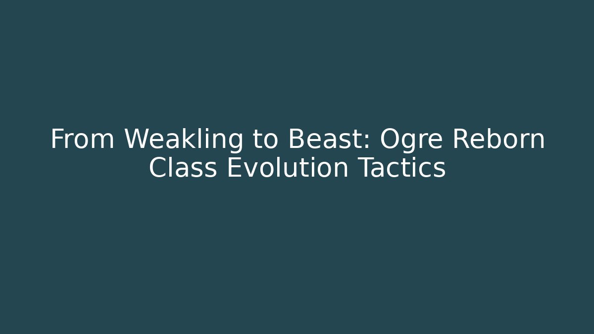 From Weakling to Beast: Ogre Reborn Class Evolution Tactics