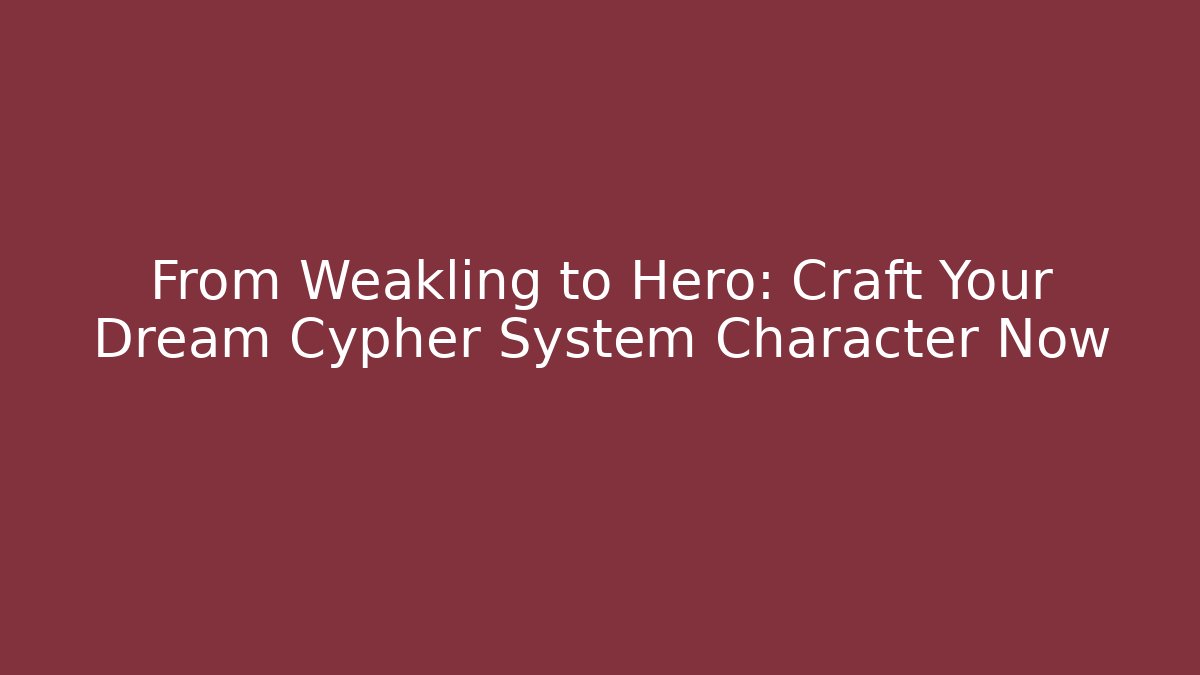From Weakling to Hero: Craft Your Dream Cypher System Character Now