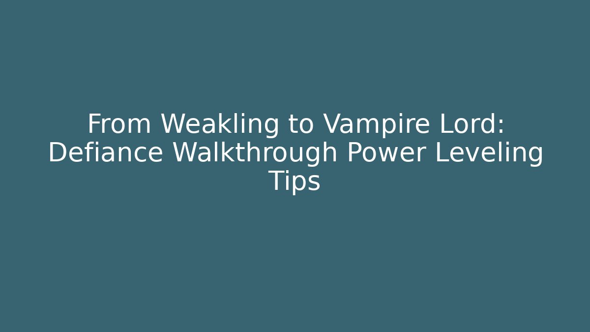 From Weakling to Vampire Lord: Defiance Walkthrough Power Leveling Tips