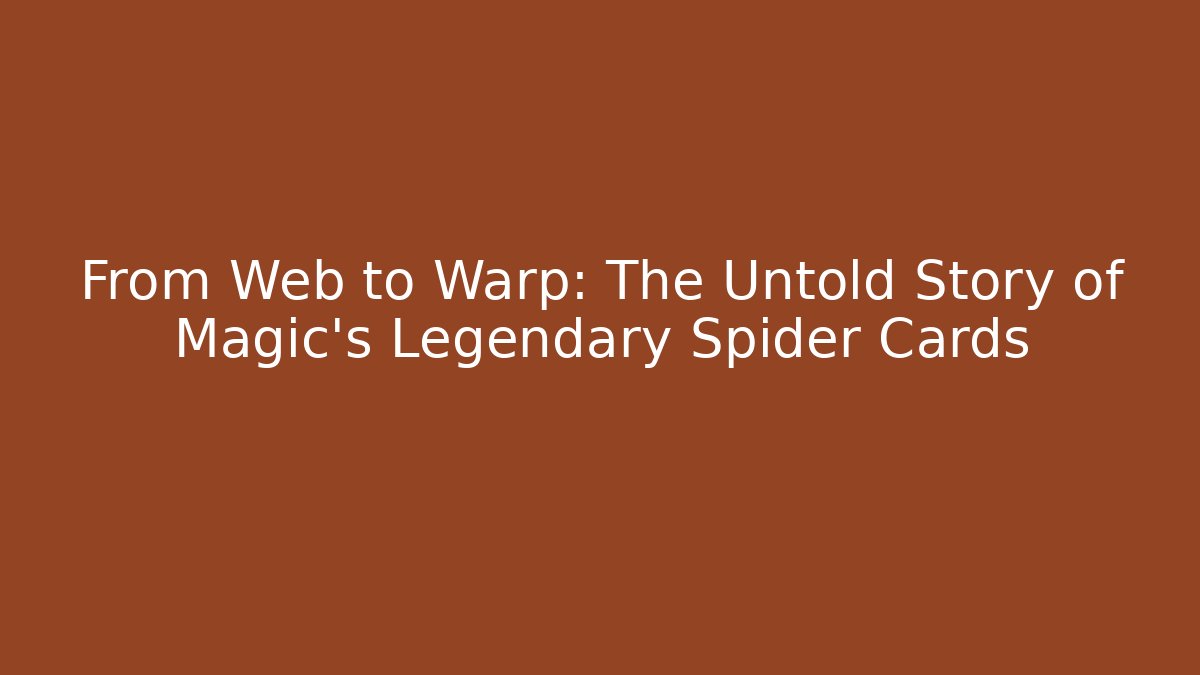 From Web to Warp: The Untold Story of Magic's Legendary Spider Cards