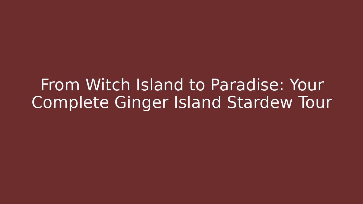 From Witch Island to Paradise: Your Complete Ginger Island Stardew Tour