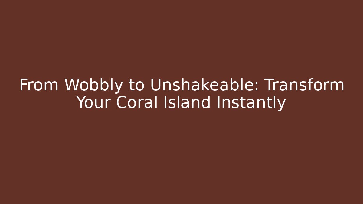 From Wobbly to Unshakeable: Transform Your Coral Island Instantly