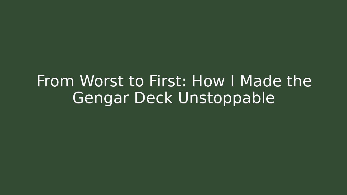 From Worst to First: How I Made the Gengar Deck Unstoppable