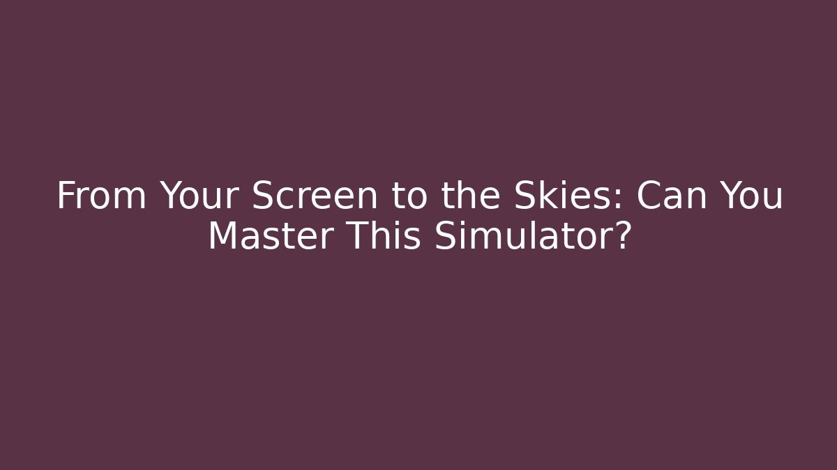 From Your Screen to the Skies: Can You Master This Simulator?