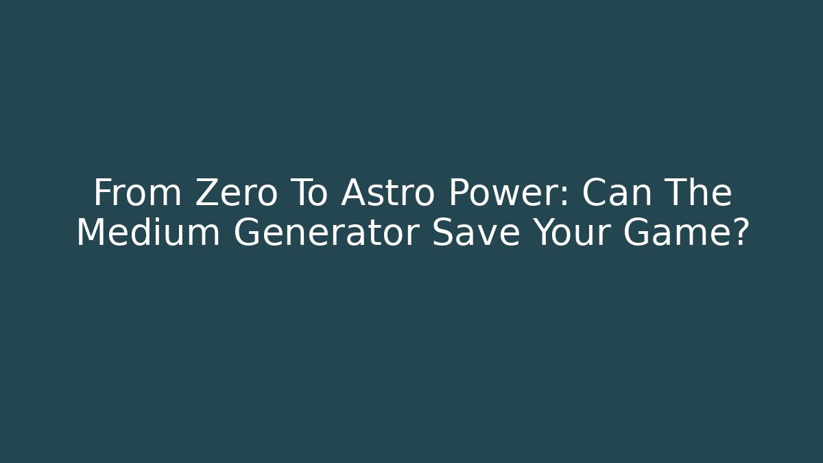 From Zero To Astro Power: Can The Medium Generator Save Your Game?