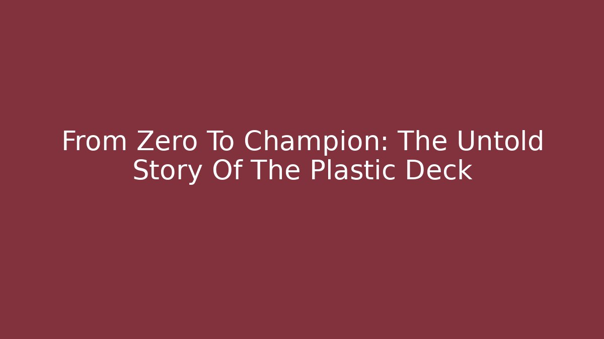 From Zero To Champion: The Untold Story Of The Plastic Deck
