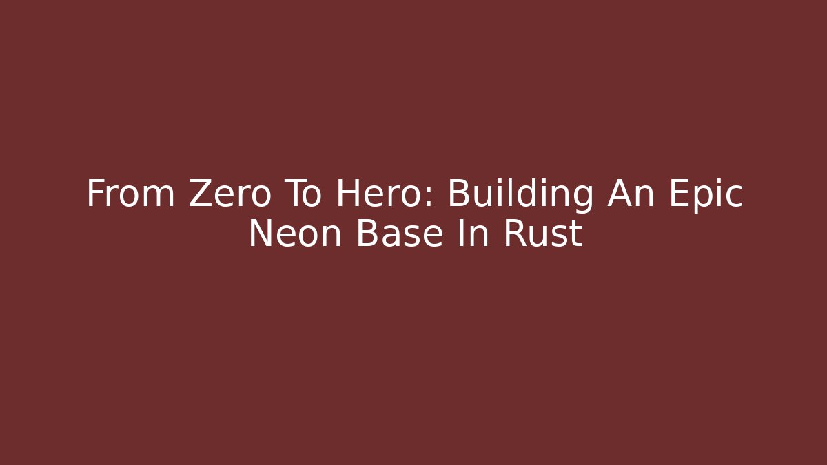 From Zero To Hero: Building An Epic Neon Base In Rust