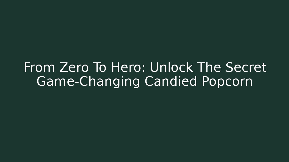 From Zero To Hero: Unlock The Secret Game-Changing Candied Popcorn