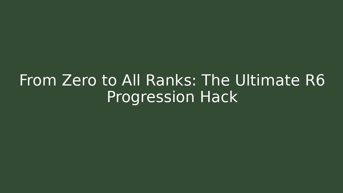 From Zero to All Ranks: The Ultimate R6 Progression Hack