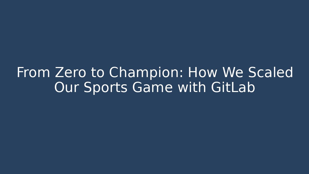 From Zero to Champion: How We Scaled Our Sports Game with GitLab