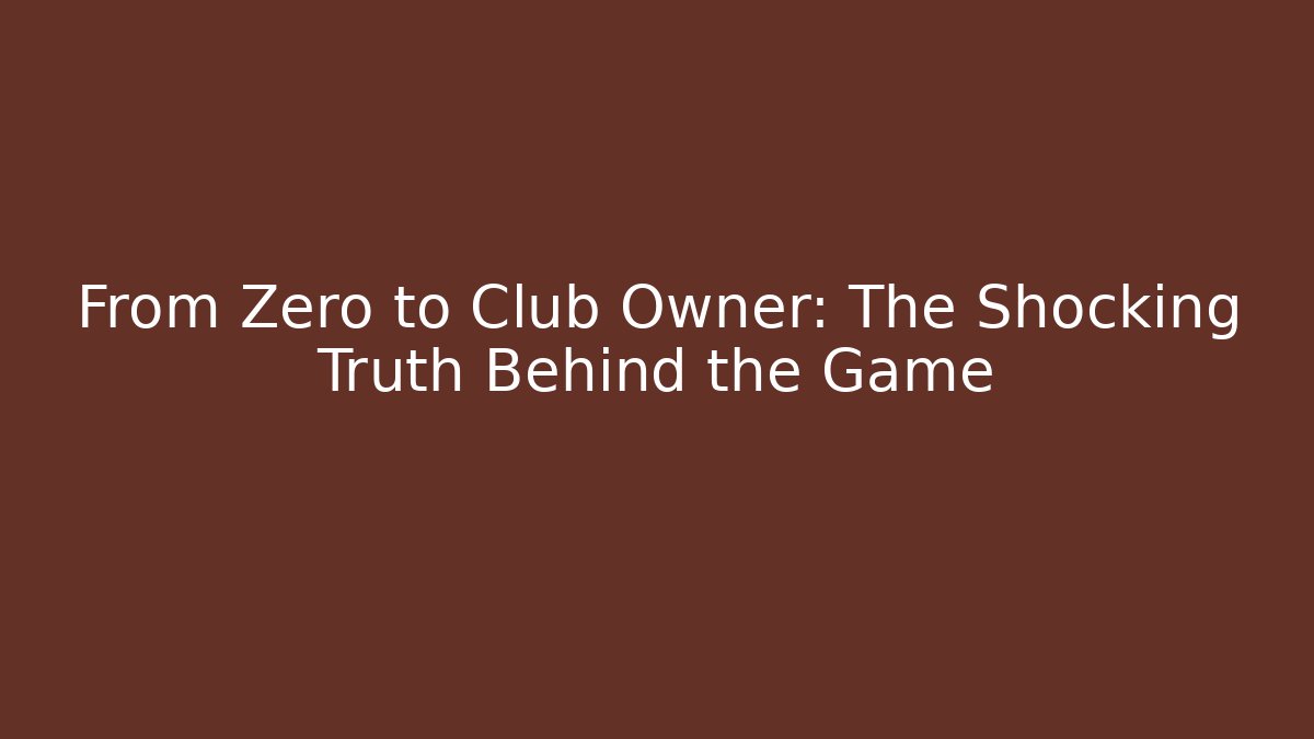 From Zero to Club Owner: The Shocking Truth Behind the Game - Felix Cat Insurance