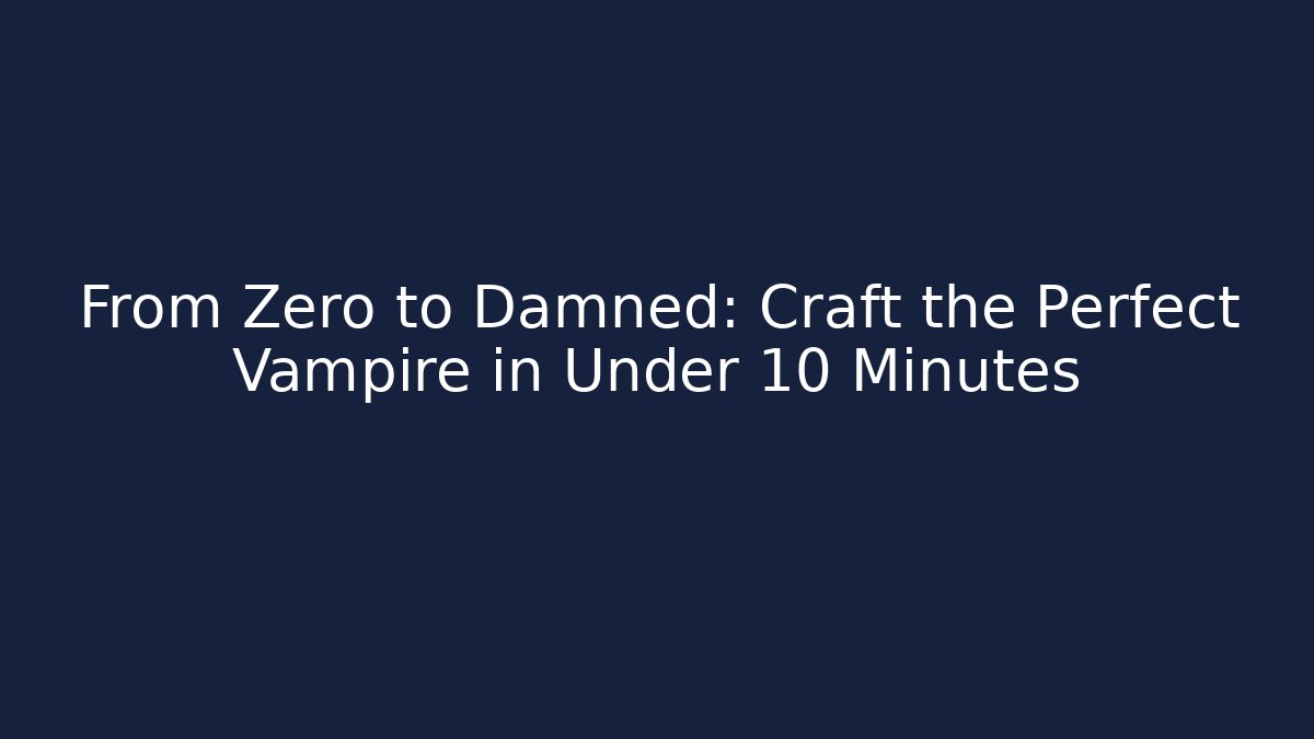 From Zero to Damned: Craft the Perfect Vampire in Under 10 Minutes