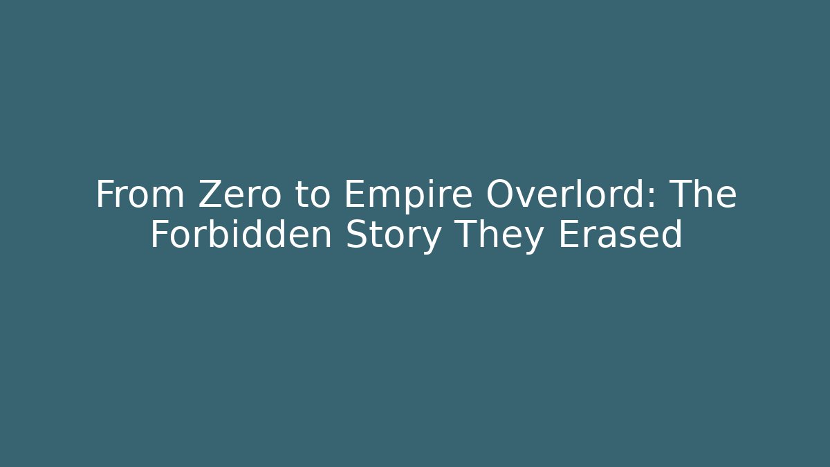 From Zero to Empire Overlord: The Forbidden Story They Erased