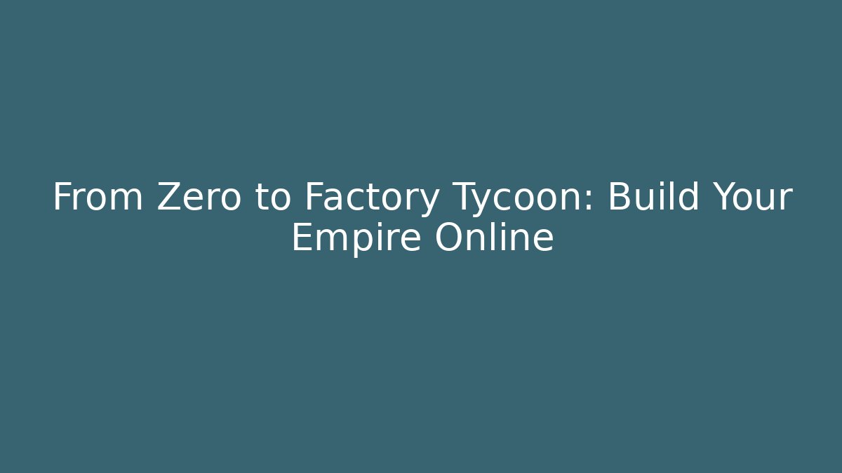 From Zero to Factory Tycoon: Build Your Empire Online