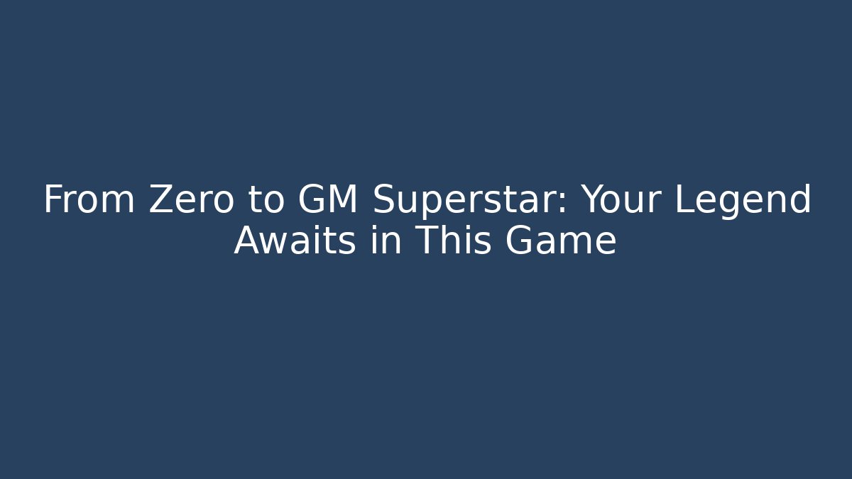 From Zero to GM Superstar: Your Legend Awaits in This Game