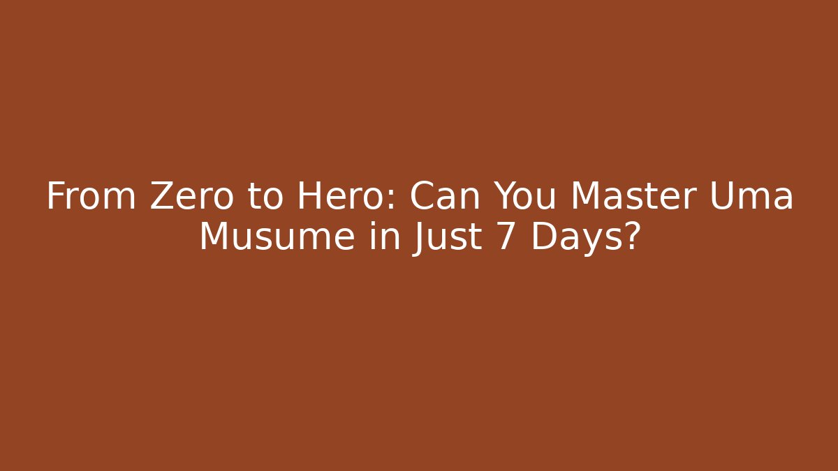 From Zero to Hero: Can You Master Uma Musume in Just 7 Days?