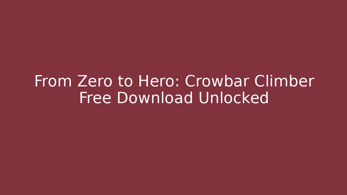 From Zero to Hero: Crowbar Climber Free Download Unlocked