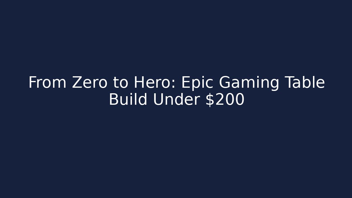 From Zero to Hero: Epic Gaming Table Build Under $200