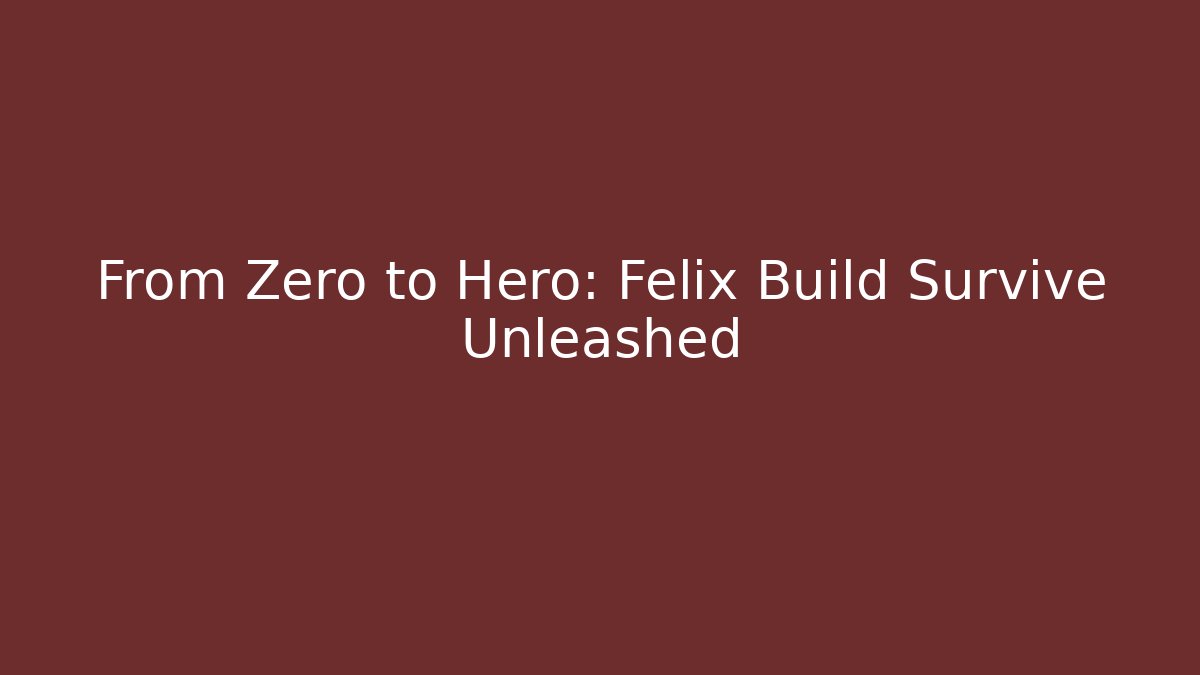 From Zero to Hero: Felix Build Survive Unleashed