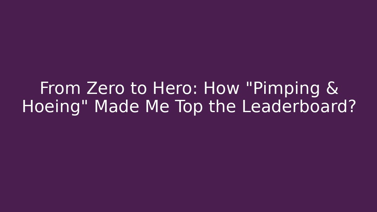 From Zero to Hero: How "Pimping & Hoeing" Made Me Top the Leaderboard?