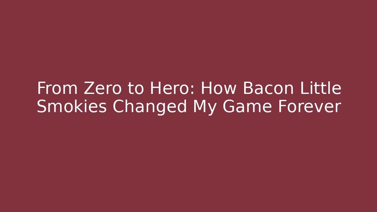 From Zero to Hero: How Bacon Little Smokies Changed My Game Forever - Felix Cat Insurance