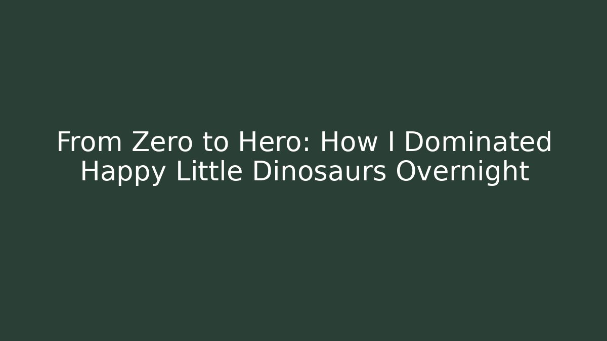 From Zero to Hero: How I Dominated Happy Little Dinosaurs Overnight