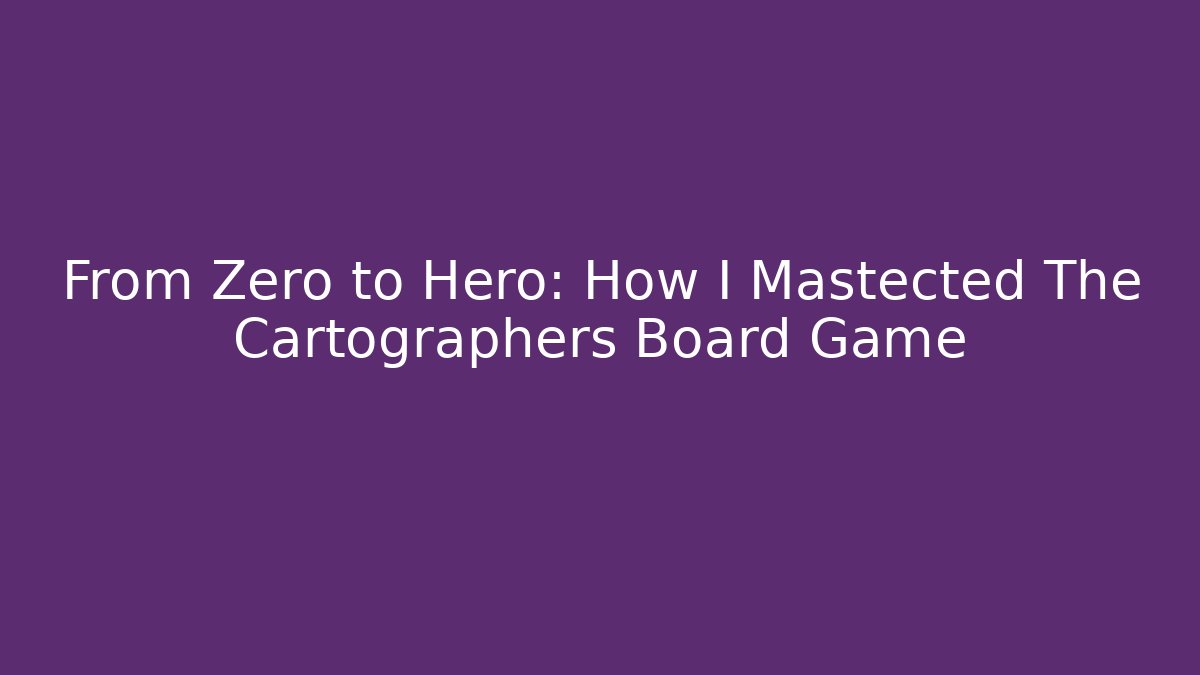 From Zero to Hero: How I Mastected The Cartographers Board Game