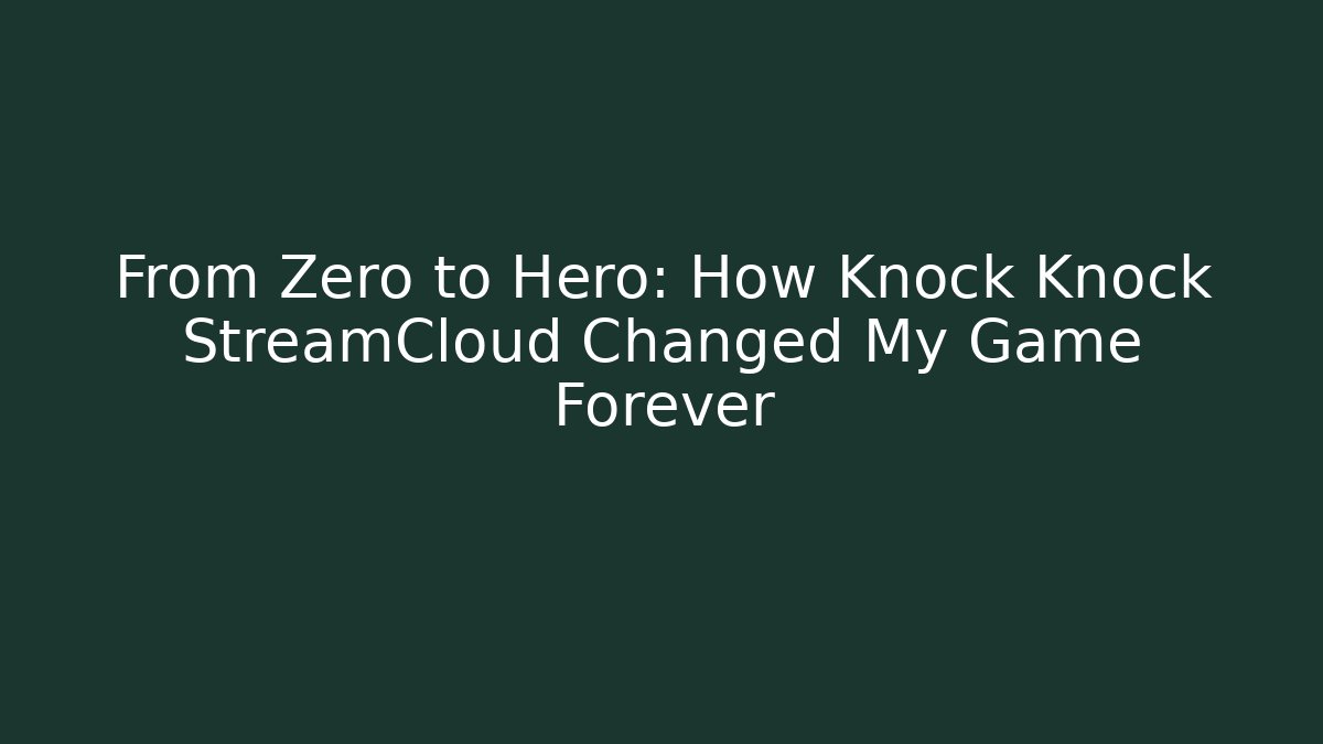 From Zero to Hero: How Knock Knock StreamCloud Changed My Game Forever