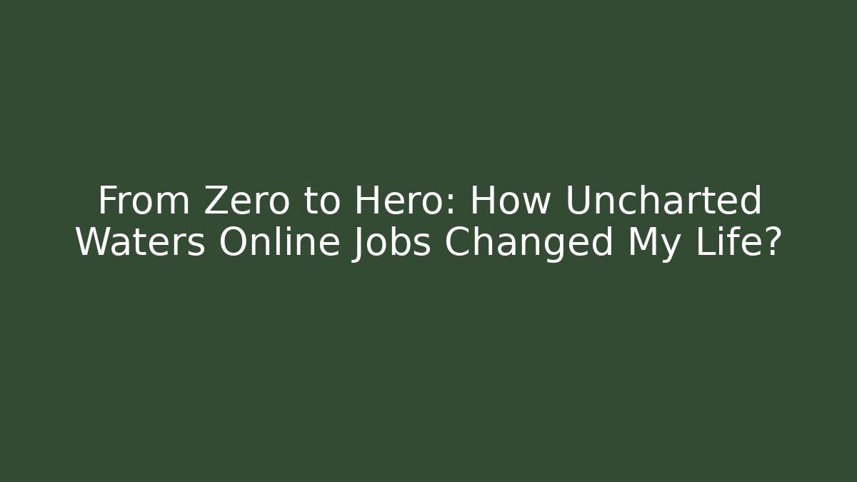 From Zero to Hero: How Uncharted Waters Online Jobs Changed My Life?