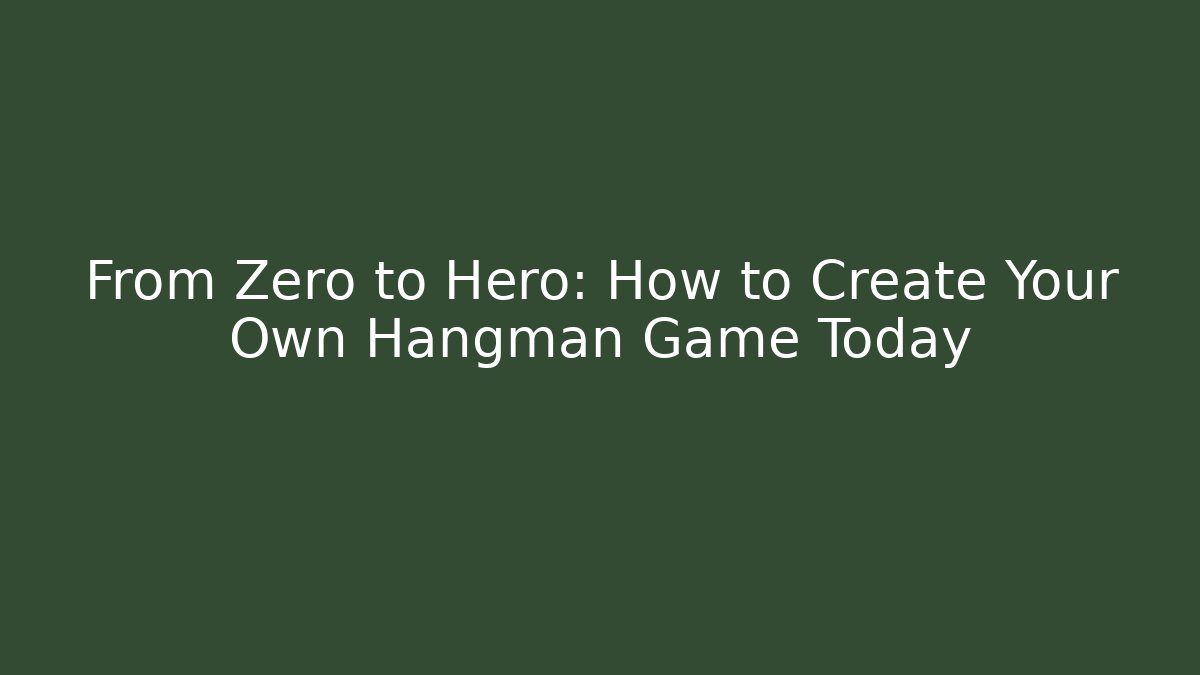 From Zero to Hero: How to Create Your Own Hangman Game Today