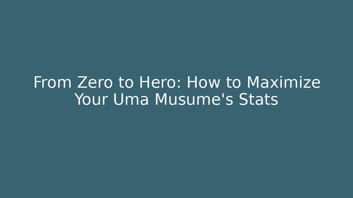 From Zero to Hero: How to Maximize Your Uma Musume's Stats