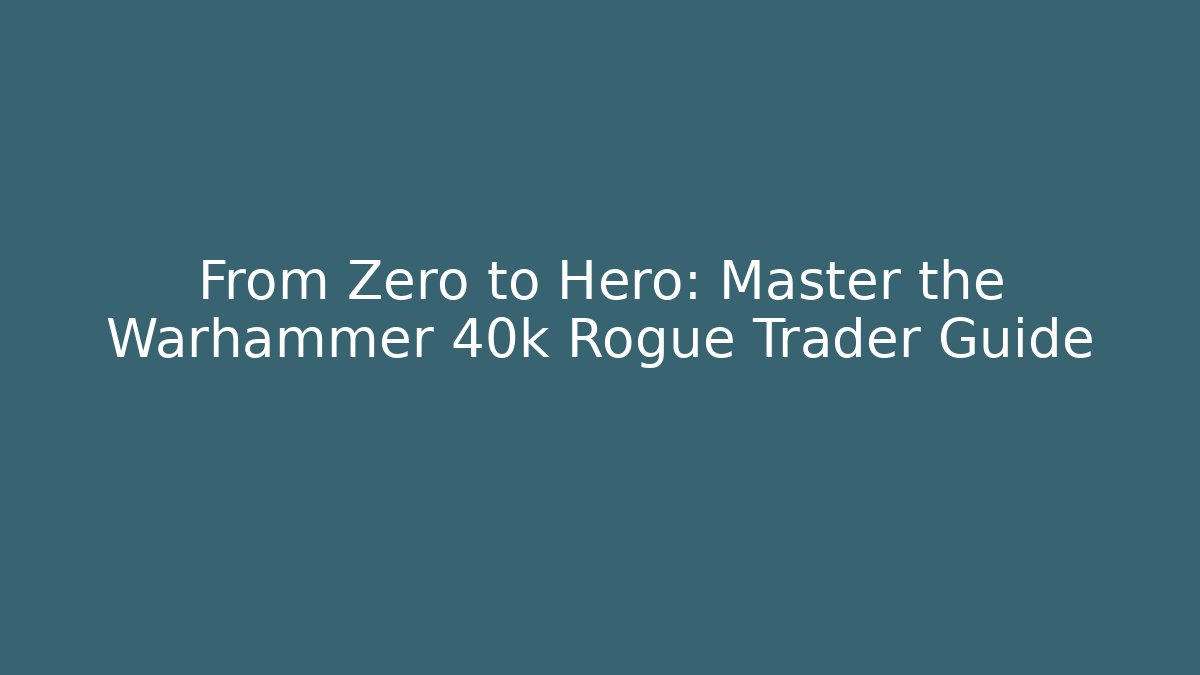 From Zero to Hero: Master the Warhammer 40k Rogue Trader Guide