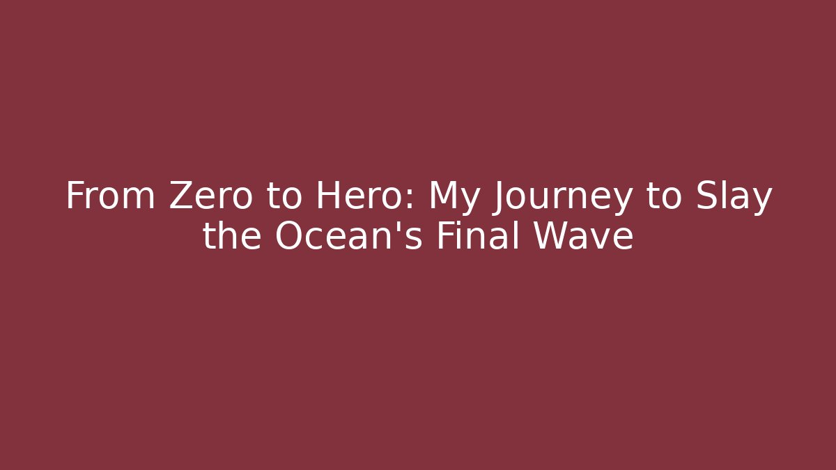 From Zero to Hero: My Journey to Slay the Ocean’s Final Wave