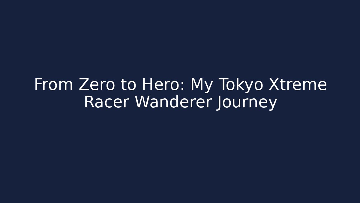 From Zero to Hero: My Tokyo Xtreme Racer Wanderer Journey
