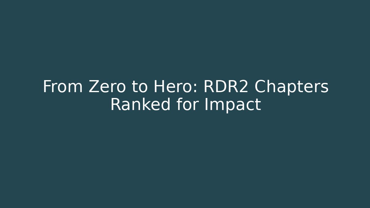 From Zero to Hero: RDR2 Chapters Ranked for Impact
