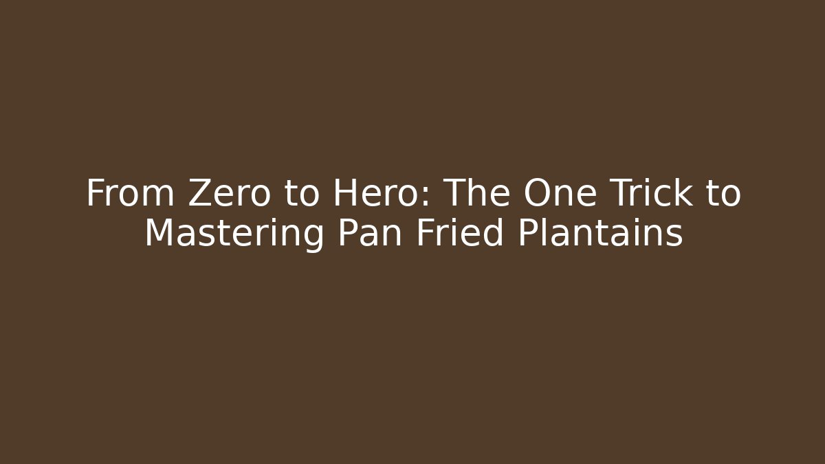 From Zero to Hero: The One Trick to Mastering Pan Fried Plantains