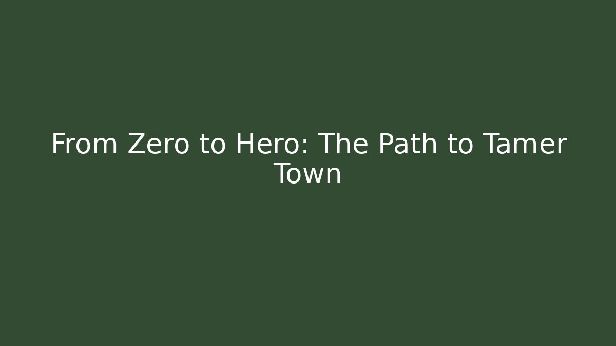 From Zero to Hero: The Path to Tamer Town