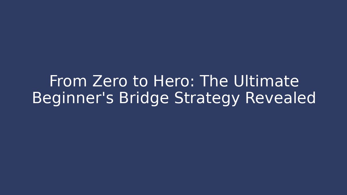 From Zero to Hero: The Ultimate Beginner's Bridge Strategy Revealed