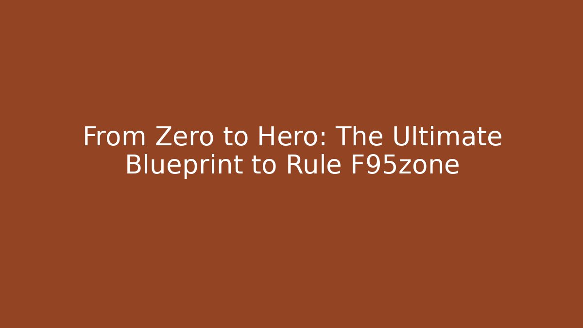 From Zero to Hero: The Ultimate Blueprint to Rule F95zone